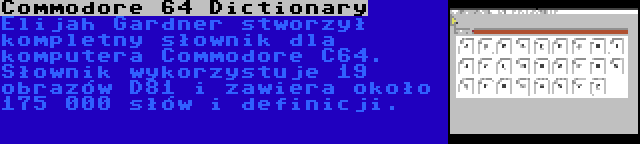 Commodore 64 Dictionary | Elijah Gardner stworzył kompletny słownik dla komputera Commodore C64. Słownik wykorzystuje 19 obrazów D81 i zawiera około 175 000 słów i definicji.