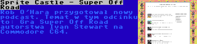 Sprite Castle - Super Off Road | Rob O'Hara przygotował nowy podcast. Temat w tym odcinku to: Gra Super Off Road autorstwa Ivan Stewart na Commodore C64.