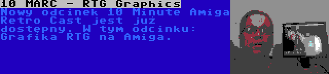 10 MARC - RTG Graphics | Nowy odcinek 10 Minute Amiga Retro Cast jest już dostępny. W tym odcinku: Grafika RTG na Amiga.