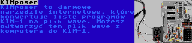KIMposer | KIMposer to darmowe narzędzie internetowe, które konwertuje listę programów KIM-1 na plik wave. Możesz odtworzyć ten plik wave z komputera do KIM-1.