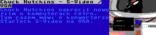 Chuck Hutchins - S-Video / VGA | Chuck Hutchins nakręcił nowy film o komputerach retro. Tym razem mówi o konwerterze StarTech S-Video na VGA.