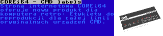 COREi64 - CMD labels | Strona internetowa COREi64 oferuje nowy produkt dla komputera retro: Etykiety do reprodukcji dla całej linii oryginalnych urządzeń CMD.