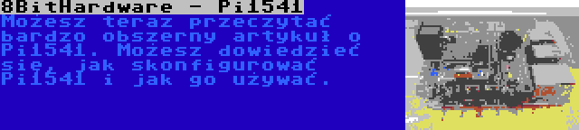 8BitHardware - Pi1541 | Możesz teraz przeczytać bardzo obszerny artykuł o Pi1541. Możesz dowiedzieć się, jak skonfigurować Pi1541 i jak go używać.