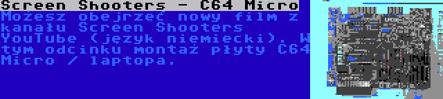 Screen Shooters - C64 Micro | Możesz obejrzeć nowy film z kanału Screen Shooters YouTube (język niemiecki). W tym odcinku montaż płyty C64 Micro / laptopa.