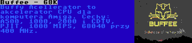 Buffee - 68K | Buffy Acellerator to akcelerator CPU dla komputera Amiga. Cechy: A500, 1000, 2000 i CDTV, PJIT, 1000 MIPS, 68040 przy 400 MHz.