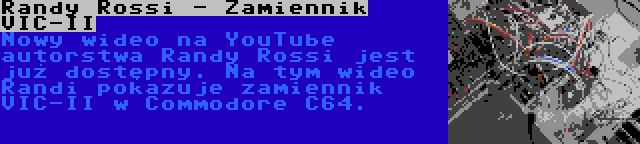 Randy Rossi - Zamiennik VIC-II | Nowy wideo na YouTube autorstwa Randy Rossi jest już dostępny. Na tym wideo Randi pokazuje zamiennik VIC-II w Commodore C64.