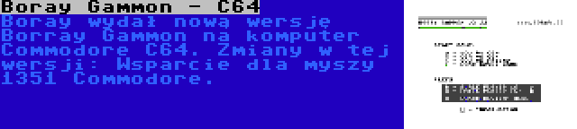 Boray Gammon - C64 | Boray wydał nową wersję Borray Gammon na komputer Commodore C64. Zmiany w tej wersji: Wsparcie dla myszy 1351 Commodore.