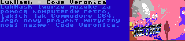 LukHash - Code Veronica | LukHash tworzy muzykę za pomocą komputerów retro, takich jak Commodore C64. Jego nowy projekt muzyczny nosi nazwę: Code Veronica.