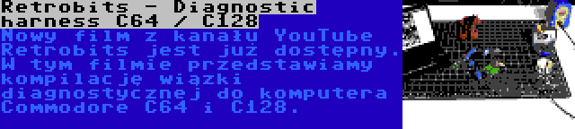 Retrobits - Diagnostic harness C64 / C128 | Nowy film z kanału YouTube Retrobits jest już dostępny. W tym filmie przedstawiamy kompilację wiązki diagnostycznej do komputera Commodore C64 i C128.