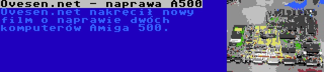Ovesen.net - naprawa A500 | Ovesen.net nakręcił nowy film o naprawie dwóch komputerów Amiga 500.