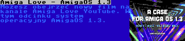 Amiga Love - AmigaOS 1.3 | Możesz obejrzeć nowy film na kanale Amiga Love YouTube. W tym odcinku system operacyjny AmigaOS 1.3.