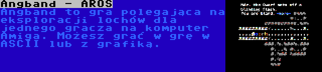 Angband - AROS | Angband to gra polegająca na eksploracji lochów dla jednego gracza na komputer Amiga. Możesz grać w grę w ASCII lub z grafiką.