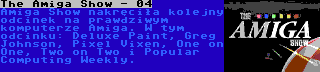 The Amiga Show - 04 | Amiga Show nakręciła kolejny odcinek na prawdziwym komputerze Amiga. W tym odcinku: Deluxe Paint, Greg Johnson, Pixel Vixen, One on One, Two on Two i Popular Computing Weekly.