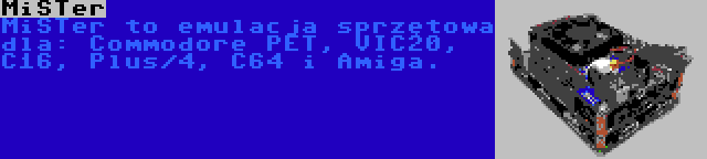MiSTer | MiSTer to emulacja sprzętowa dla: Commodore PET, VIC20, C16, Plus/4, C64 i Amiga.