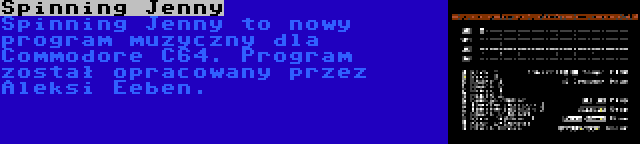 Spinning Jenny | Spinning Jenny to nowy program muzyczny dla Commodore C64. Program został opracowany przez Aleksi Eeben.