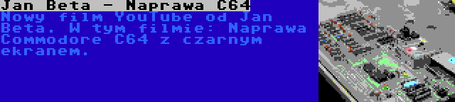 Jan Beta - Naprawa C64 | Nowy film YouTube od Jan Beta. W tym filmie: Naprawa Commodore C64 z czarnym ekranem.