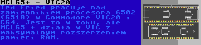 MCL65+ - VIC20 | Ted Fried pracuje nad zamiennikiem procesora 6502 (6510) w Commodore VIC20 i C64. Jest to w toku, ale MCL65 + działa w VIC z maksymalnym rozszerzeniem pamięci RAM.