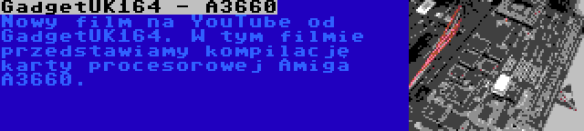 GadgetUK164 - A3660 | Nowy film na YouTube od GadgetUK164. W tym filmie przedstawiamy kompilację karty procesorowej Amiga A3660.