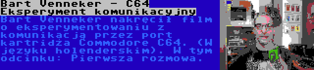 Bart Venneker - C64 Eksperyment komunikacyjny | Bart Venneker nakręcił film o eksperymentowaniu z komunikacją przez port kartridża Commodore C64. (W języku holenderskim). W tym odcinku: Pierwsza rozmowa.