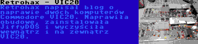 Retrohax - VIC20 | Retrohax napisał blog o naprawie dwóch komputerów Commodore VIC20. Naprawiła obudowę, zainstalowała JiffyDOS i wyczyściła wewnątrz i na zewnątrz VIC20.