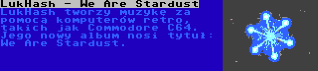 LukHash - We Are Stardust | LukHash tworzy muzykę za pomocą komputerów retro, takich jak Commodore C64. Jego nowy album nosi tytuł: We Are Stardust.