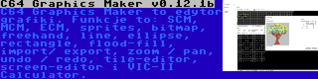 C64 Graphics Maker v0.12.1b | C64 Graphics Maker to edytor grafiki. Funkcje to: SCM, MCM, ECM, sprites, bitmap, freehand, line, ellipse, rectangle, flood-fill, import/ export, zoom / pan, undo / redo, tile-editor, screen-editor i VIC-II Calculator.