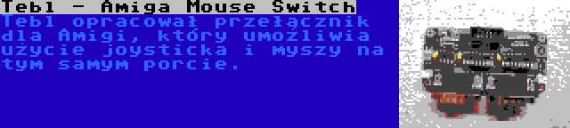 Tebl - Amiga Mouse Switch | Tebl opracował przełącznik dla Amigi, który umożliwia użycie joysticka i myszy na tym samym porcie.