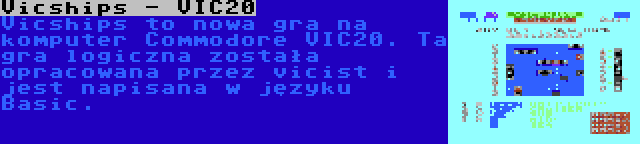 Vicships - VIC20 | Vicships to nowa gra na komputer Commodore VIC20. Ta gra logiczna została opracowana przez vicist i jest napisana w języku Basic.