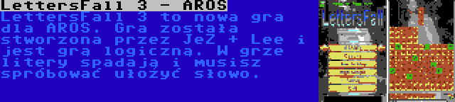 LettersFall 3 - AROS | LettersFall 3 to nowa gra dla AROS. Gra została stworzona przez JeZ + Lee i jest grą logiczną. W grze litery spadają i musisz spróbować ułożyć słowo.