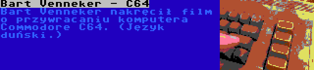 Bart Venneker - C64 | Bart Venneker nakręcił film o przywracaniu komputera Commodore C64. (Język duński.)