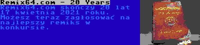 Remix64.com - 20 Years | Remix64.com skończy 20 lat 17 kwietnia 2021 roku. Możesz teraz zagłosować na najlepszy remiks w konkursie.