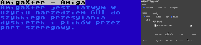 AmigaXfer - Amiga | AmigaXfer jest łatwym w użyciu narzędziem GUI do szybkiego przesyłania dyskietek i plików przez port szeregowy.