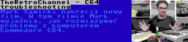 TheRetroChannel - C64 troubleshooting | Mark Sawicki nakręcił nowy film. W tym filmie Mark wyjaśnia, jak rozwiązywać problemy z komputerem Commodore C64.