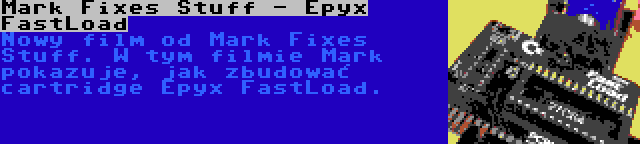 Mark Fixes Stuff - Epyx FastLoad | Nowy film od Mark Fixes Stuff. W tym filmie Mark pokazuje, jak zbudować cartridge Epyx FastLoad.