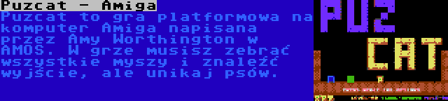 Puzcat - Amiga | Puzcat to gra platformowa na komputer Amiga napisana przez Amy Worthington w AMOS. W grze musisz zebrać wszystkie myszy i znaleźć wyjście, ale unikaj psów.