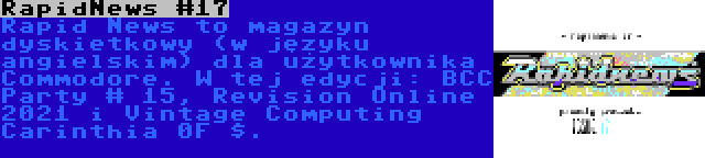 RapidNews #17 | Rapid News to magazyn dyskietkowy (w języku angielskim) dla użytkownika Commodore. W tej edycji: BCC Party # 15, Revision Online 2021 i Vintage Computing Carinthia 0F $.