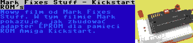 Mark Fixes Stuff - Kickstart ROM's | Nowy film od Mark Fixes Stuff. W tym filmie Mark pokazuje, jak zbudować adapter EPROM dla pamięci ROM Amiga Kickstart.