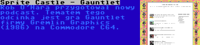 Sprite Castle - Gauntlet | Rob O'Hara przygotował nowy podcast. Tematem tego odcinka jest gra Gauntlet firmy Gremlin Graphics (1986) na Commodore C64.