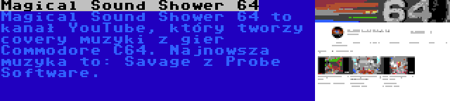 Magical Sound Shower 64 | Magical Sound Shower 64 to kanał YouTube, który tworzy covery muzyki z gier Commodore C64. Najnowsza muzyka to: Savage z Probe Software.