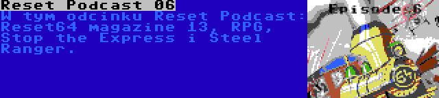 Reset Podcast 06 | W tym odcinku Reset Podcast: Reset64 magazine 13, RPG, Stop the Express i Steel Ranger.