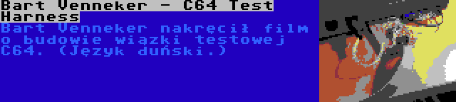 Bart Venneker - C64 Test Harness | Bart Venneker nakręcił film o budowie wiązki testowej C64. (Język duński.)