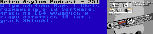Retro Asylum Podcast - 251 | W tym odcinku Mads i Chris rozmawiają o id Software, grach na C64 wydanych w ciągu ostatnich 10 lat i grach Shinobi.