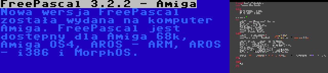 FreePascal 3.2.2 - Amiga | Nowa wersja FreePascal została wydana na komputer Amiga. FreePascal jest dostępny dla Amiga 68k, Amiga OS4, AROS - ARM, AROS - i386 i MorphOS.