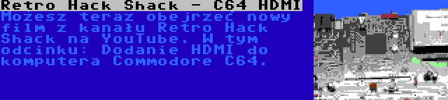 Retro Hack Shack - C64 HDMI | Możesz teraz obejrzeć nowy film z kanału Retro Hack Shack na YouTube. W tym odcinku: Dodanie HDMI do komputera Commodore C64.
