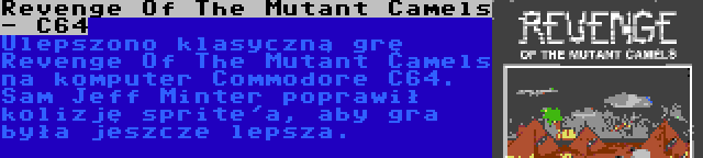 Revenge Of The Mutant Camels - C64 | Ulepszono klasyczną grę Revenge Of The Mutant Camels na komputer Commodore C64. Sam Jeff Minter poprawił kolizję sprite'a, aby gra była jeszcze lepsza.