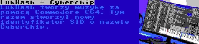 LukHash - Cyberchip | LukHash tworzy muzykę za pomocą Commodore C64. Tym razem stworzył nowy identyfikator SID o nazwie Cyberchip.