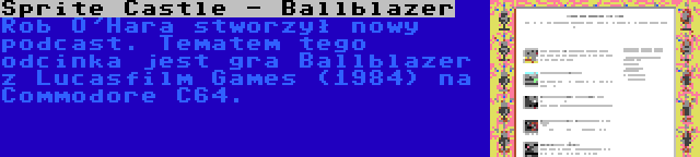 Sprite Castle - Ballblazer | Rob O'Hara stworzył nowy podcast. Tematem tego odcinka jest gra Ballblazer z Lucasfilm Games (1984) na Commodore C64.