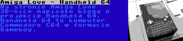 Amiga Love - Handheld 64 | Na stronie Amiga Love 3D-vice napisało bloga o projekcie Handheld 64. Handheld 64 to komputer Commodore C64 w formacie Gameboy.