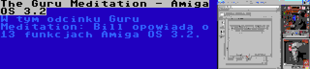 The Guru Meditation - Amiga OS 3.2 | W tym odcinku Guru Meditation: Bill opowiada o 13 funkcjach Amiga OS 3.2.