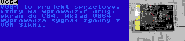 VG64 | VG64 to projekt sprzętowy, który ma wprowadzić drugi ekran do C64. Wkład VG64 wyprowadza sygnał zgodny z VGA 31kHz.